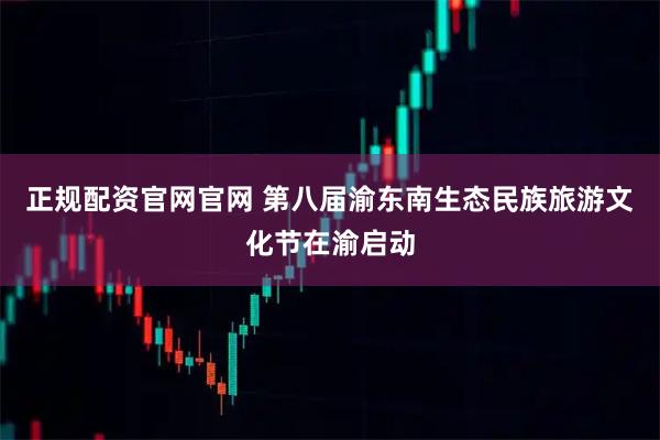 正规配资官网官网 第八届渝东南生态民族旅游文化节在渝启动