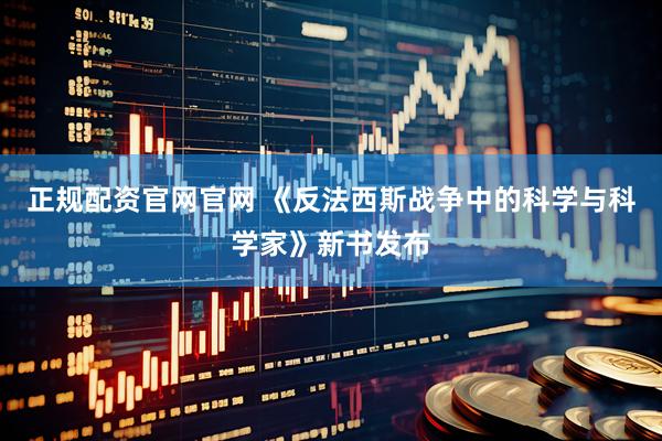 正规配资官网官网 《反法西斯战争中的科学与科学家》新书发布