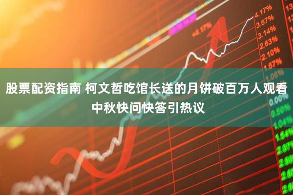 股票配资指南 柯文哲吃馆长送的月饼破百万人观看 中秋快问快答引热议